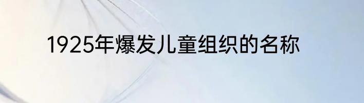 1925年爆发儿童组织的名称