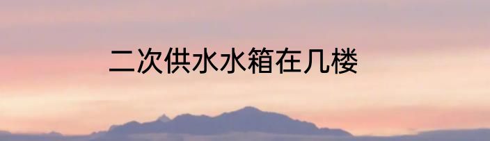 二次供水水箱在几楼