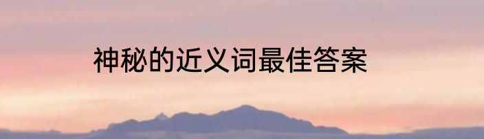 神秘的近义词最佳答案