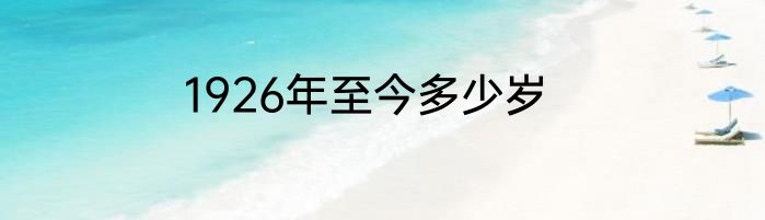 1926年至今多少岁