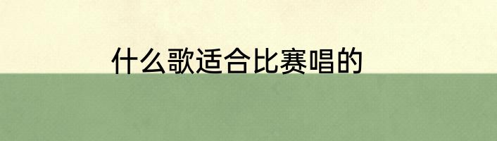 什么歌适合比赛唱的