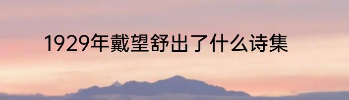1929年戴望舒出了什么诗集