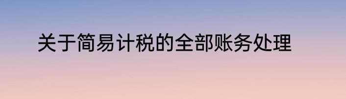 关于简易计税的全部账务处理
