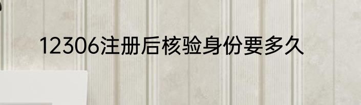 12306注册后核验身份要多久