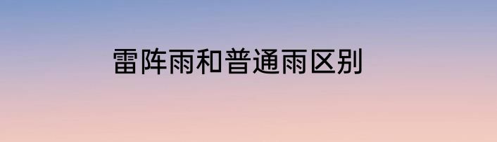 雷阵雨和普通雨区别