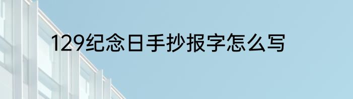 129纪念日手抄报字怎么写