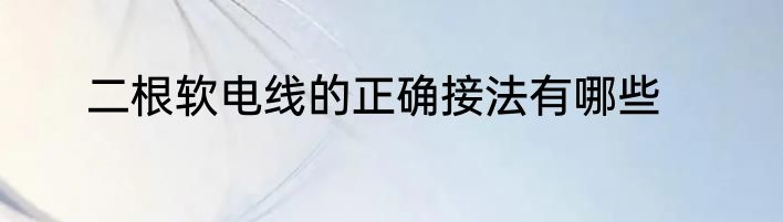 二根软电线的正确接法有哪些