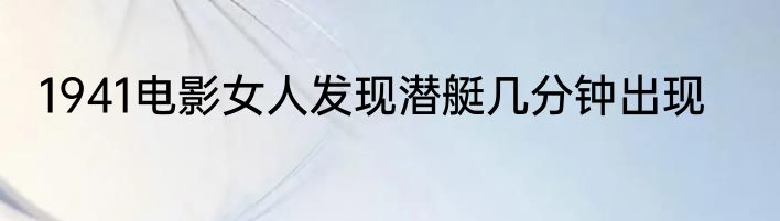 1941电影女人发现潜艇几分钟出现