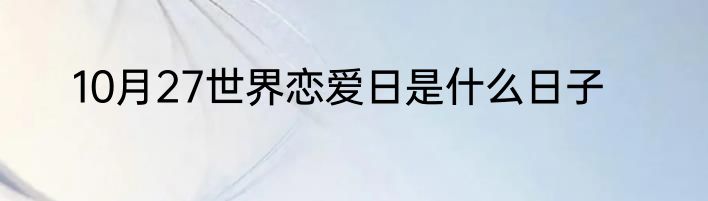 10月27世界恋爱日是什么日子