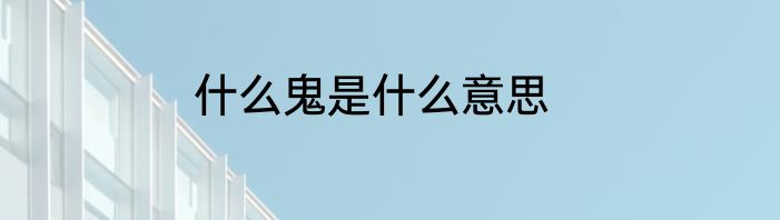 什么鬼是什么意思