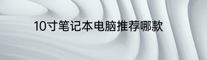 10寸笔记本电脑推荐哪款