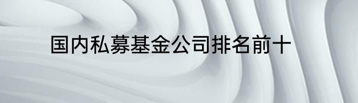 国内私募基金公司排名前十