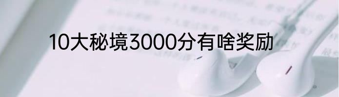 10大秘境3000分有啥奖励