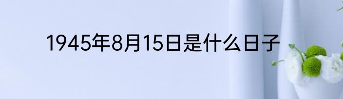 1945年8月15日是什么日子