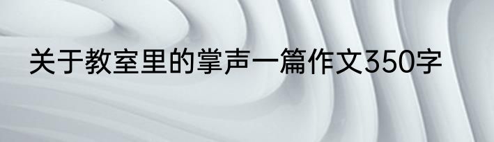 关于教室里的掌声一篇作文350字