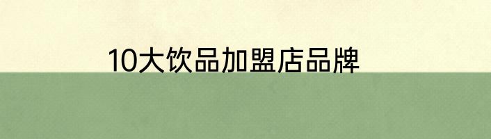 10大饮品加盟店品牌