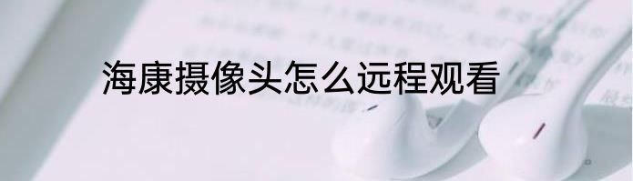 海康摄像头怎么远程观看