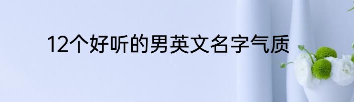 12个好听的男英文名字气质