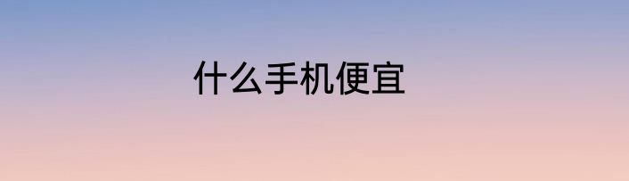 什么手机便宜