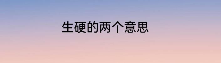 生硬的两个意思