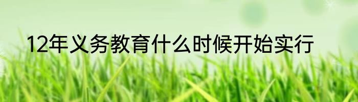 12年义务教育什么时候开始实行