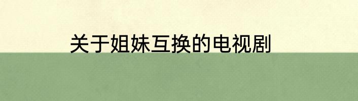 关于姐妹互换的电视剧