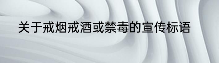 关于戒烟戒酒或禁毒的宣传标语