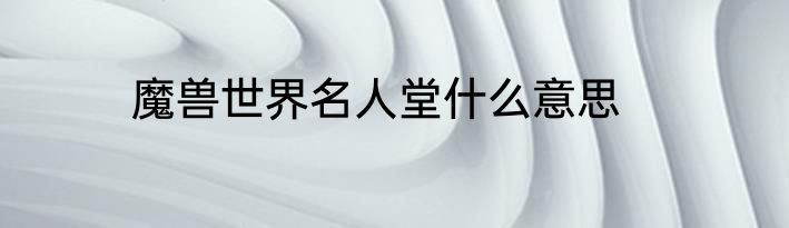 魔兽世界名人堂什么意思