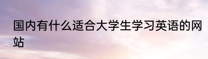 国内有什么适合大学生学习英语的网站