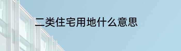 二类住宅用地什么意思