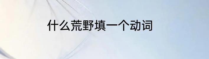 什么荒野填一个动词