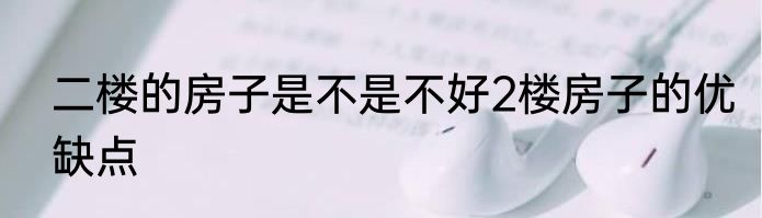 二楼的房子是不是不好2楼房子的优缺点