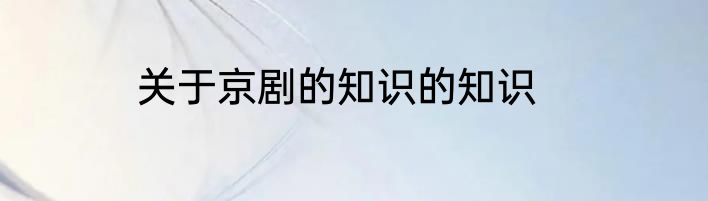 关于京剧的知识的知识