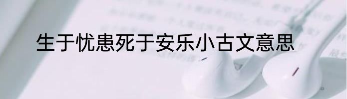 生于忧患死于安乐小古文意思