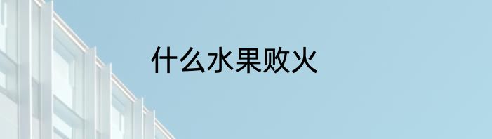 什么水果败火