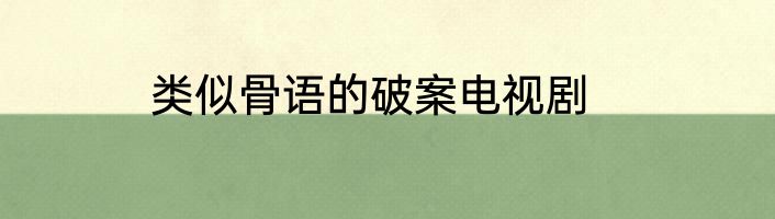 类似骨语的破案电视剧