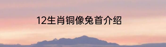 12生肖铜像兔首介绍