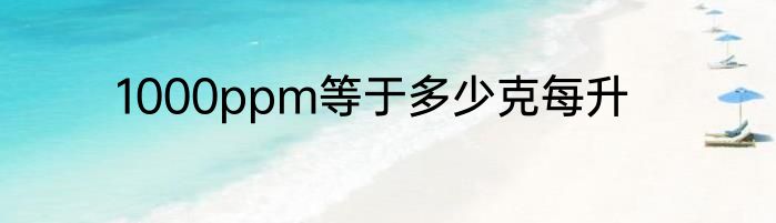 1000ppm等于多少克每升