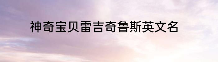 神奇宝贝雷吉奇鲁斯英文名