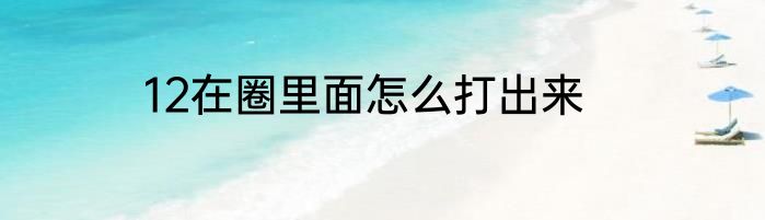 12在圈里面怎么打出来