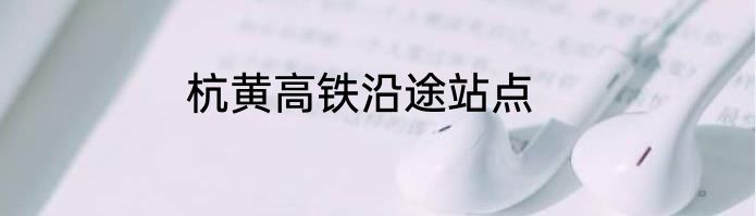 杭黄高铁沿途站点