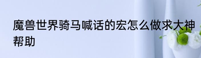 魔兽世界骑马喊话的宏怎么做求大神帮助