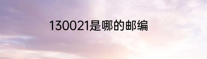 130021是哪的邮编
