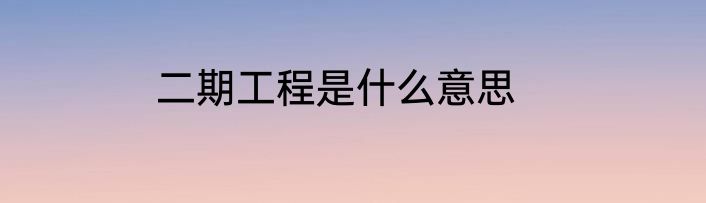 二期工程是什么意思