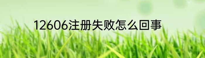 12606注册失败怎么回事