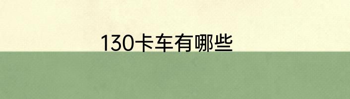 130卡车有哪些