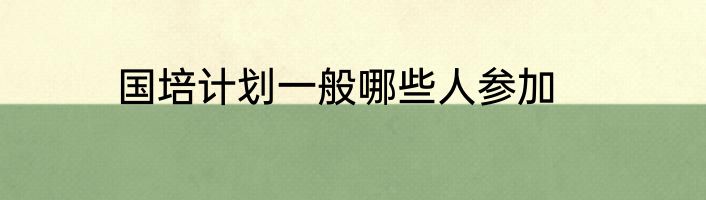 国培计划一般哪些人参加