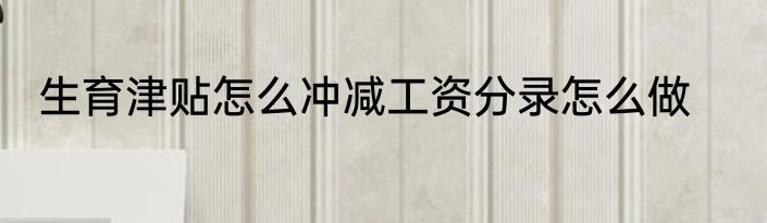生育津贴怎么冲减工资分录怎么做