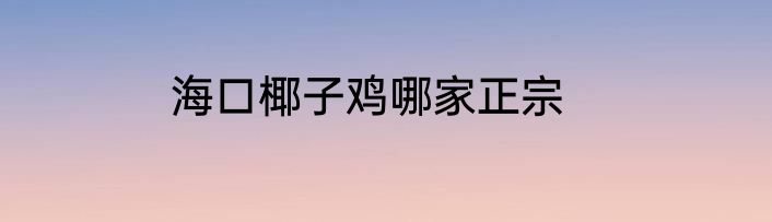 海口椰子鸡哪家正宗