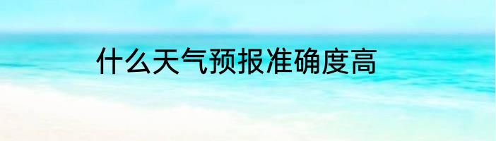 什么天气预报准确度高